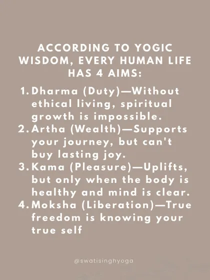 According to yogic wisdom, every human life has four aims: Dharma (duty), Artha (wealth), Kama (pleasure), and Moksha (liberation). A balanced life is about walking through each stage with consciousness.