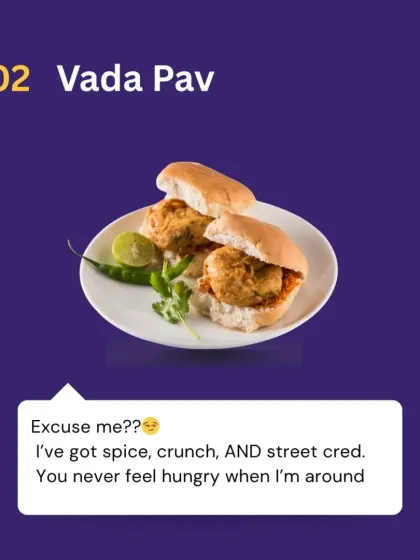 Vada Pav says: "Excuse me? I've got spice, crunch, AND street cred. You never feel hungry when I'm around." The perfect snack to beat hunger pangs.