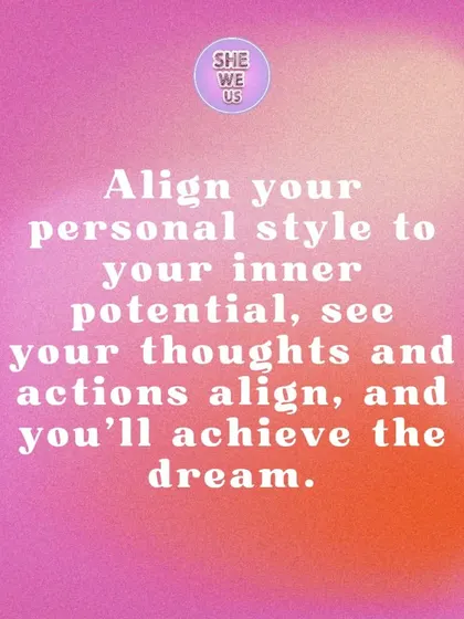 Align your personal style with your inner potential. When your thoughts, actions, and appearance are all in alignment, you will achieve your dreams.