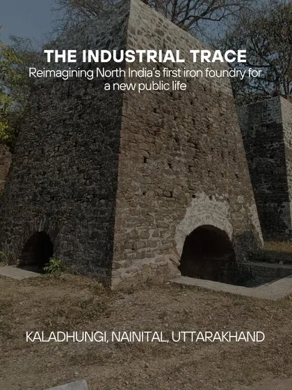 A poster for 'The Industrial Trace' project in Kaladhungi, Nainital. Our work here involves reimagining North India's first iron foundry, a significant industrial heritage site, for a new public life.