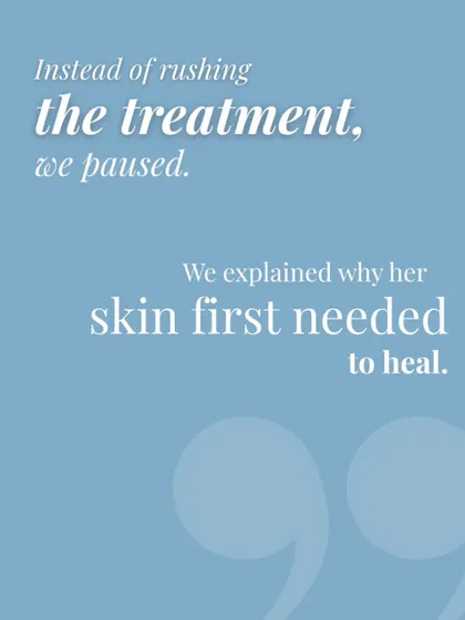 Instead of rushing the treatment, we paused. We took the time to explain why her skin needed to heal first, ensuring a safer and more effective treatment later.