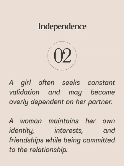 **A girl uses passive-aggressive behavior or the silent treatment; a woman communicates her feelings directly and respectfully.** A girl may be overly dependent and seek constant validation, while a woman maintains her own identity. A girl might create drama during disagreements, while a woman approaches conflict as an opportunity for growth.