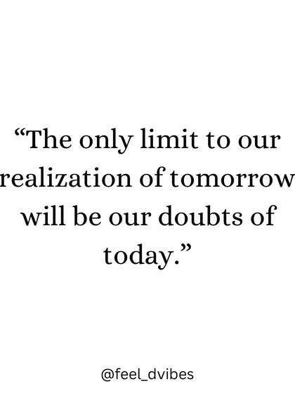 "The only limit to our realization of tomorrow will be our doubts of today." A motivational quote for the new year.