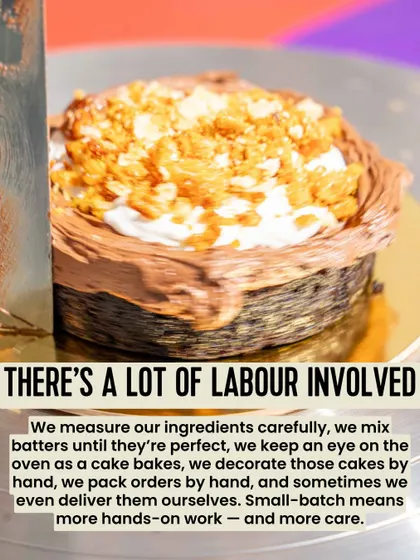 There's a lot of labor involved. Small-batch means more hands-on work, from measuring ingredients to decorating cakes and even delivering them ourselves. It means more care.
