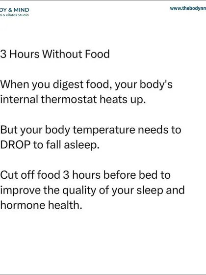 The 3-hour rule: Stop eating at least three hours before bed. Digestion raises your body's internal temperature, but your body needs to cool down to initiate sleep.