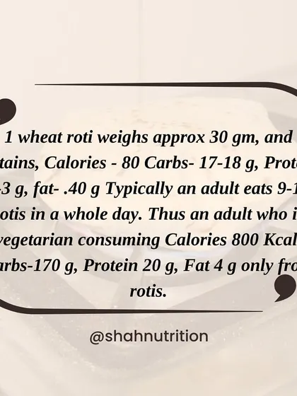 A single wheat roti contains about 80 calories and only 2-3 grams of protein. If an adult eats 9-10 rotis a day, that's 800 calories and 170g of carbs from rotis alone.