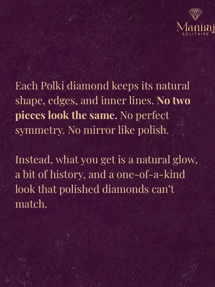 No two Polki diamonds are ever the same. Each one keeps its natural shape and internal lines, giving you a one-of-a-kind look with a natural glow and a touch of history that a perfectly polished diamond just can't match.