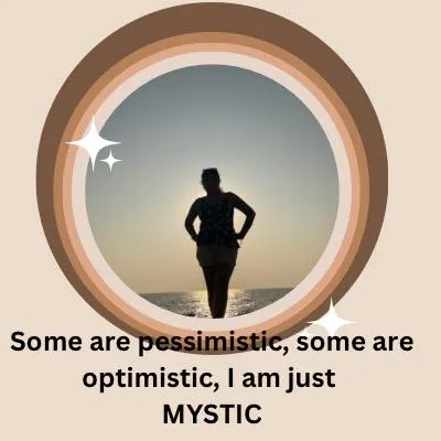 Some are pessimistic, some are optimistic. I am just mystic. This is how I choose to see the world, always looking for the magic and meaning beneath the surface.