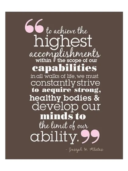 A powerful quote from Joseph Pilates on achieving our highest capabilities through strong, healthy bodies and minds. This is what we strive for.