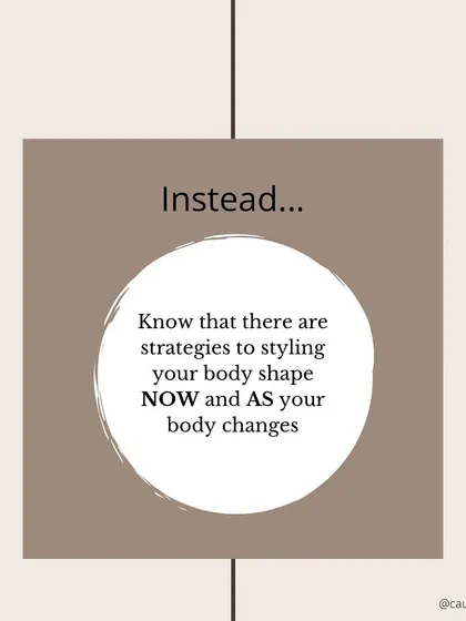 Instead of waiting, know that there are strategies to style your body shape now, and as your body changes.