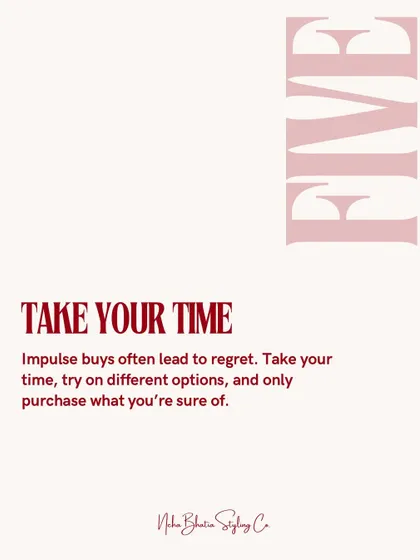 Smart shopping tip number five: take your time. Impulse buys often lead to regret. Try on different options and only purchase what you are absolutely sure of.