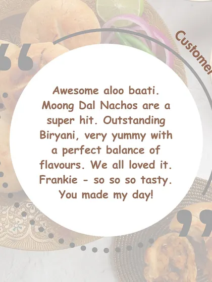 Our customers say it best. This review shares love for our Aloo Baati, Moong Dal Nachos, and Biryani, highlighting the perfect balance of flavours in our homemade food.