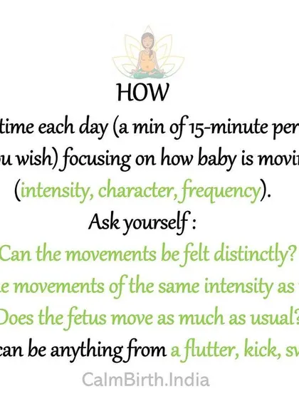 Spend about 15 minutes each day focusing on your baby's kicks, flutters, and rolls. Ask yourself if the movements feel as distinct and frequent as usual to establish a normal pattern.
