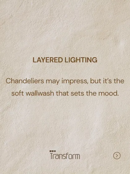 Layered Lighting. Chandeliers may impress, but it is the soft wall wash that truly sets the mood and creates an atmosphere of comfort.