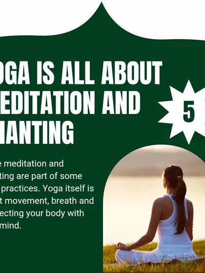 Myth: Yoga is all about meditation and chanting. While those are parts of it, yoga is fundamentally about movement, breath, and connecting your body with your mind.