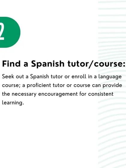Tip 2: Find a Spanish tutor or course. A proficient tutor can provide the structure and encouragement needed for consistent learning.