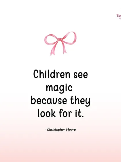 "Children see magic because they look for it." They remind us that wonder is everywhere if we only choose to see it.