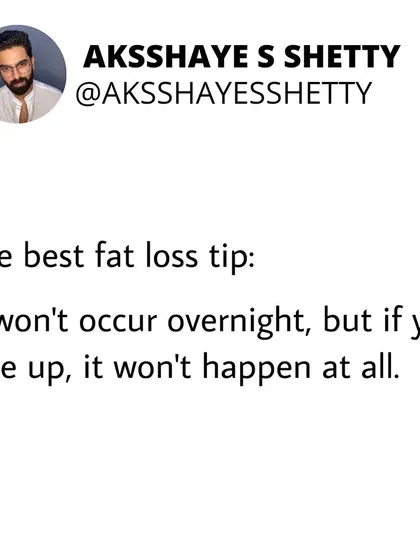 The best fat loss tip is this: it won't happen overnight, but if you give up, it won't happen at all. Patience and persistence are your greatest allies.