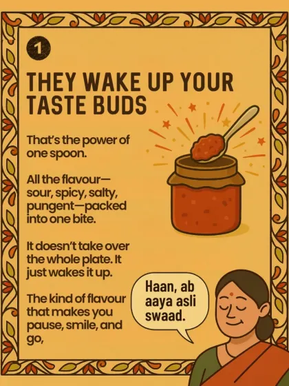 One spoon of achar has the power to wake up your taste buds. It packs all the flavours—sour, spicy, salty, pungent—into a single bite, making you pause and say, "Haan, ab aaya asli swaad."