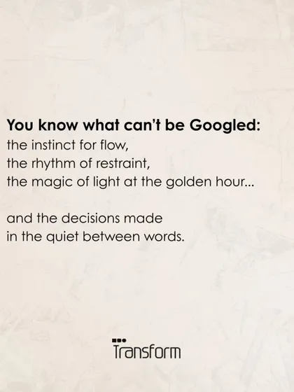 You know what cannot be Googled: the instinct for flow, the rhythm of restraint, and the decisions made in the quiet between words.