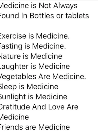Medicine is not always found in bottles or tablets. Exercise, nature, laughter, sleep, and friendship are all powerful forms of medicine.