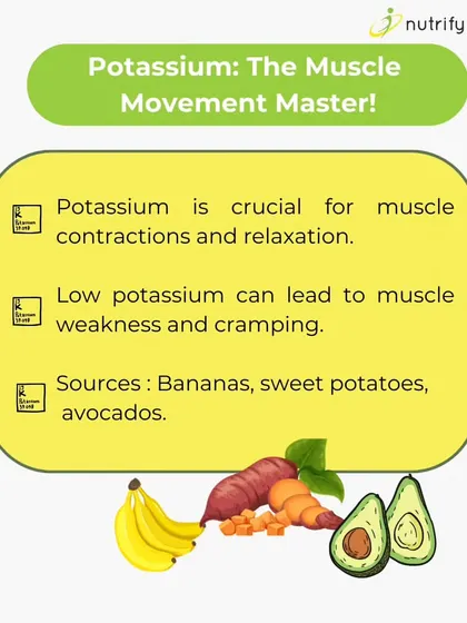 Potassium is the muscle movement master. It's crucial for muscle contractions and can help prevent weakness and cramping. Find it in foods like bananas, sweet potatoes, and avocados.