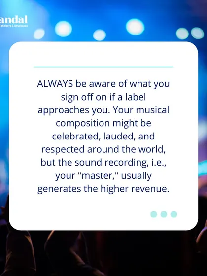 Always be aware of what you sign if a label approaches you. While your composition may be celebrated, the sound recording, or "master," usually generates higher revenue.