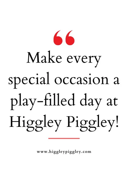"Make every special occasion a play-filled day at Higgley Piggley!" Emphasizing the fun and play aspect of our venue.