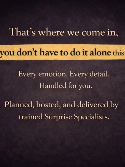 You don't have to do it alone. I handle every emotion and every detail, with trained Surprise Specialists planning, hosting, and delivering the perfect moment for you.