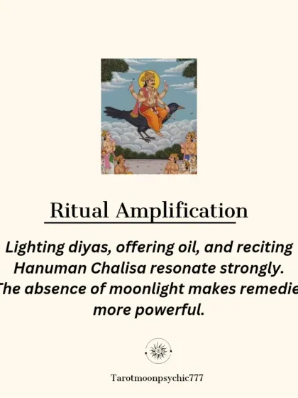 Rituals performed on Amavasya are amplified. Lighting diyas, offering mustard oil, and reciting the Hanuman Chalisa resonate more strongly because the absence of moonlight makes these remedies more powerful.