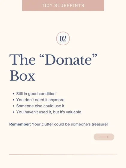 The "Donate" box is for items in good condition that you no longer need but someone else could use. Your clutter could be someone's treasure.