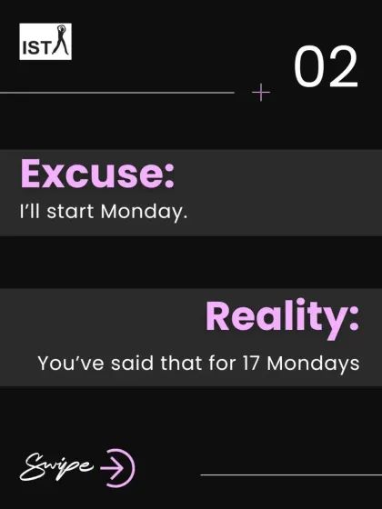 The excuse: "I'll start Monday." The reality: You've said that for the last 17 Mondays. The time to start is now.