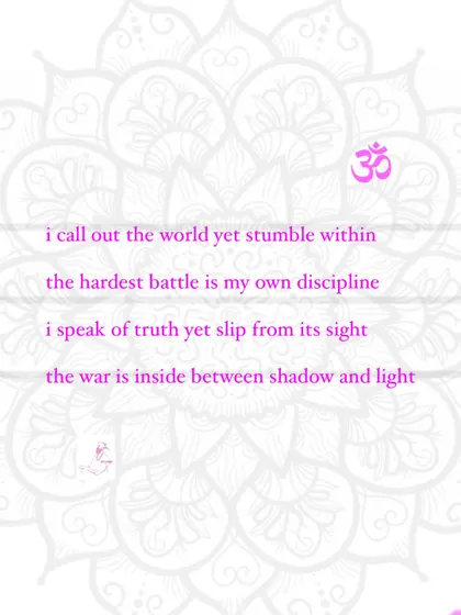 I call out the world yet stumble within. The hardest battle is my own discipline. The war is inside, between shadow and light.