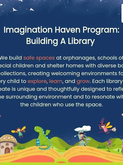 Our Imagination Haven Program is about building safe spaces in orphanages, schools, and shelter homes. Each library is thoughtfully designed with diverse book collections to create a welcoming environment for every child to explore, learn, and grow.