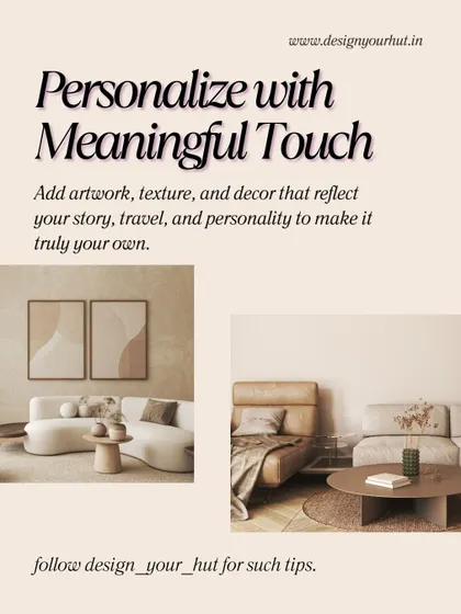 Personalize with meaningful touch. A home comes alive when you add artwork, textures, and decor that reflect your story, travels, and personality. This is how I make a space truly your own.