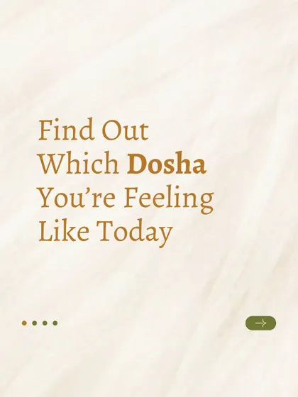 Let's find out which dosha you are feeling like today. This is the start of a short quiz to help you become more aware of your body's daily state.