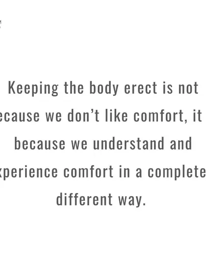 Keeping the body erect is not about rejecting comfort. It is about understanding and experiencing comfort in a completely different way, from the inside out.