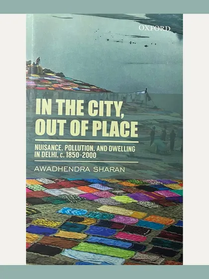 "In the City, Out of Place" by Awadhendhra Sharan, a critical examination of nuisance, pollution, and dwelling in Delhi from 1850-2000. This book is crucial for understanding the historical roots of Delhi's contemporary environmental and urban challenges.