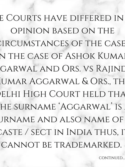Here is a case example. The Delhi High Court ruled that a common surname like 'Aggarwal' could not be trademarked as it is also the name of a sect and lacks uniqueness.