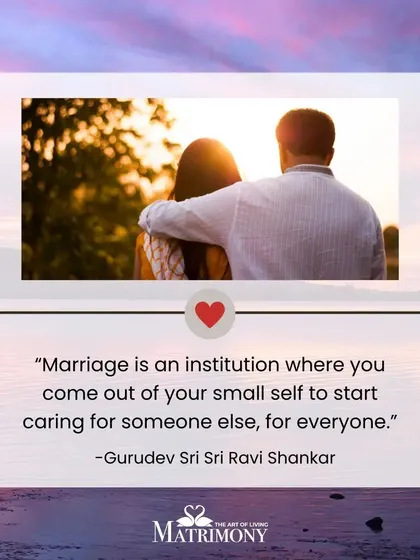 Gurudev defines marriage as an institution where you expand your sense of self to care for someone else, and eventually, for everyone. It is a path of growing out of your small self.