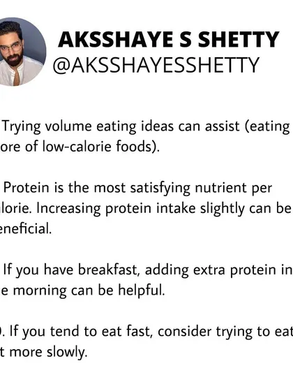 Protein is the most satisfying nutrient per calorie, so increasing your intake can help manage hunger. Eating slowly is another simple but effective strategy to help you feel full with less food.