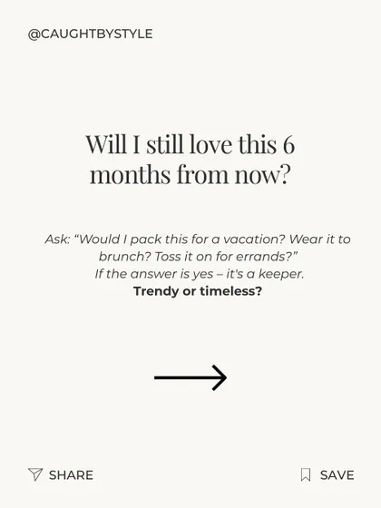 Question 5: Will I still love this six months from now? Ask yourself if an item is trendy or timeless. Prioritizing timeless pieces ensures your wardrobe has longevity and lasting value.