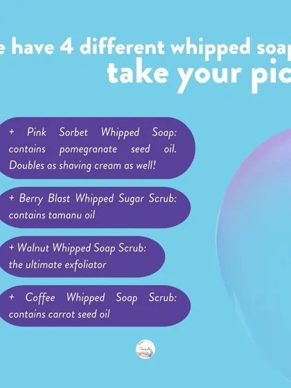I have four different whipped soaps for you to choose from! Whether you need exfoliation from walnut or coffee, or the gentle touch of our Pink Sorbet, there's a whipped soap for you.