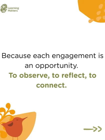Every engagement is an opportunity for us to observe, reflect, and connect with the child. This is how we understand their needs and interests.