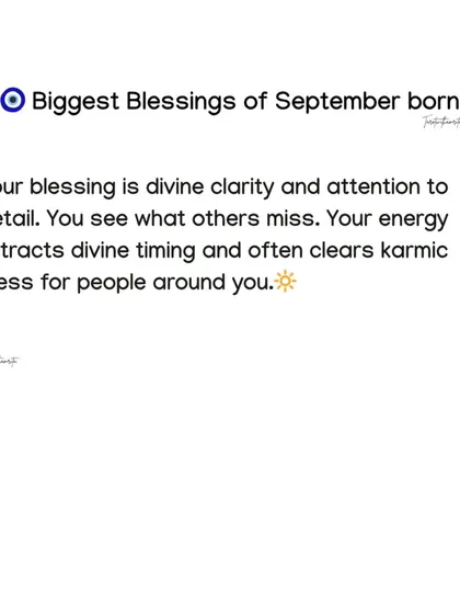 The blessing for September-born individuals is divine clarity and attention to detail. You see what others miss and your energy often clears karmic messes for those around you.