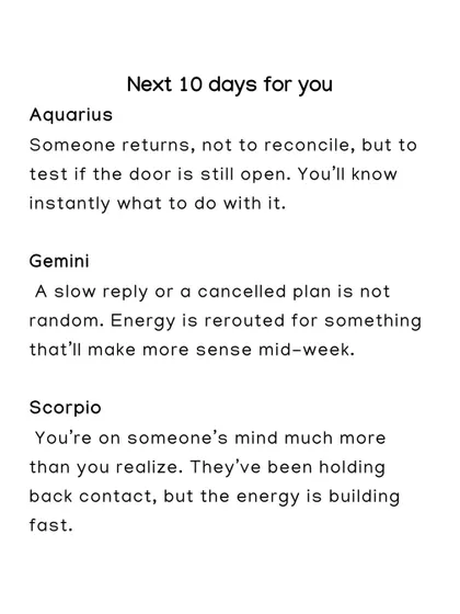 Here's what the next 10 days hold for Aquarius, Gemini, and Scorpio. An ex may return to test Aquarius, while a slow reply for Gemini is actually a redirection from the universe.
