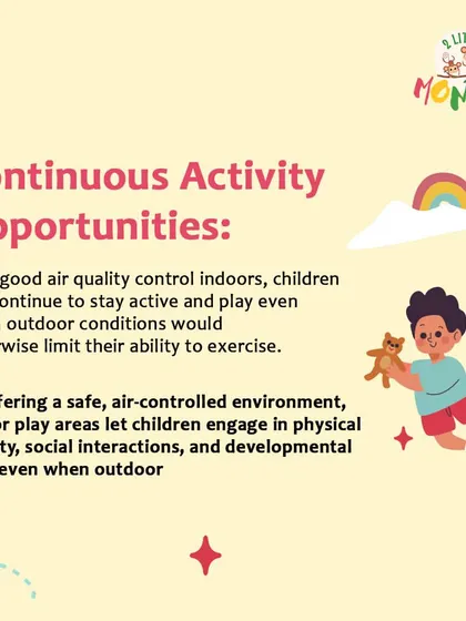 Our indoor space ensures continuous activity opportunities, even when outdoor conditions are poor. We provide a safe, air-controlled environment for physical activity, social interaction, and developmental play.