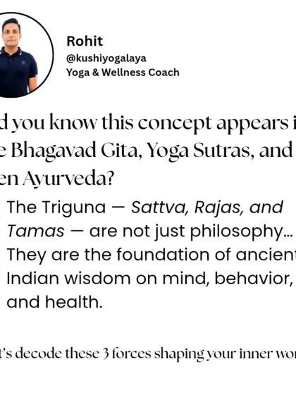 The concept of the Triguna (Sattva, Rajas, Tamas) appears in the Bhagavad Gita, Yoga Sutras, and Ayurveda. It is the foundation of ancient Indian wisdom on mind and health.