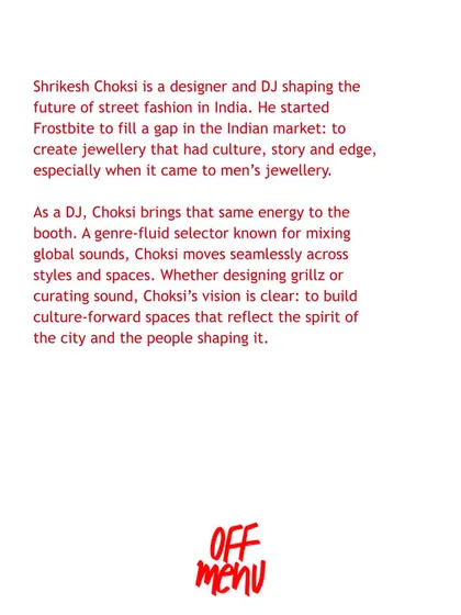 This flyer for an 'Off Menu' event describes my work as shaping the future of street fashion in India. It highlights my vision to create culture-forward spaces, whether through designing grillz or curating sound as a DJ.