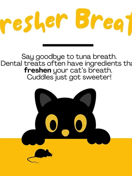 Say goodbye to that fishy breath. Many dental treats contain ingredients like parsley or mint that naturally freshen your cat's breath, making cuddle time much sweeter.